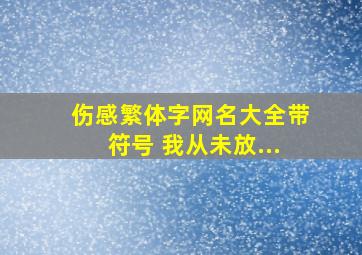 伤感繁体字网名大全带符号 我从未放...